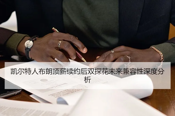凯尔特人布朗顶薪续约后双探花未来兼容性深度分析