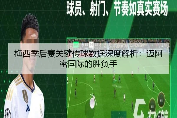 梅西季后赛关键传球数据深度解析：迈阿密国际的胜负手