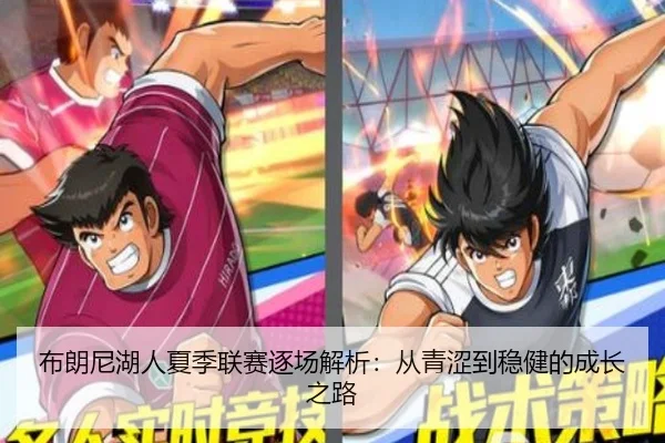 布朗尼湖人夏季联赛逐场解析：从青涩到稳健的成长之路