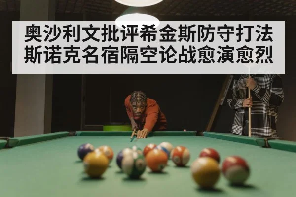 奥沙利文批评希金斯防守打法 斯诺克名宿隔空论战愈演愈烈