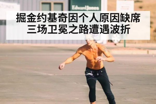掘金约基奇因个人原因缺席三场卫冕之路遭遇波折